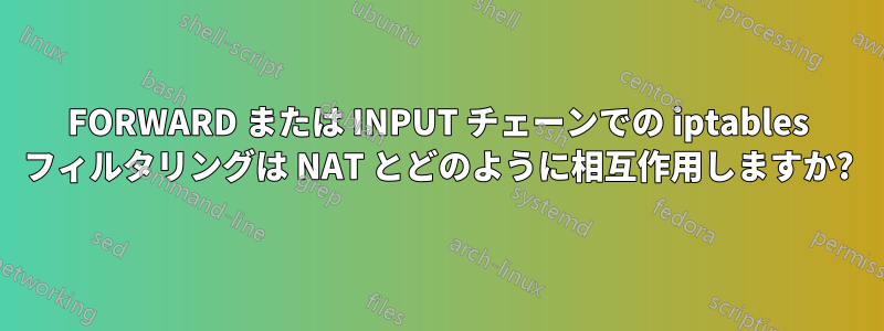 FORWARD または INPUT チェーンでの iptables フィルタリングは NAT とどのように相互作用しますか?