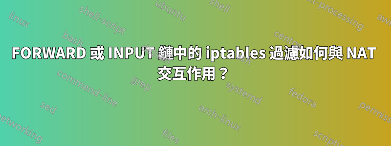 FORWARD 或 INPUT 鏈中的 iptables 過濾如何與 NAT 交互作用？