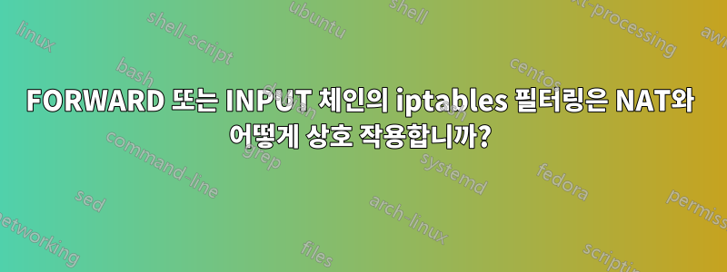 FORWARD 또는 INPUT 체인의 iptables 필터링은 NAT와 어떻게 상호 작용합니까?