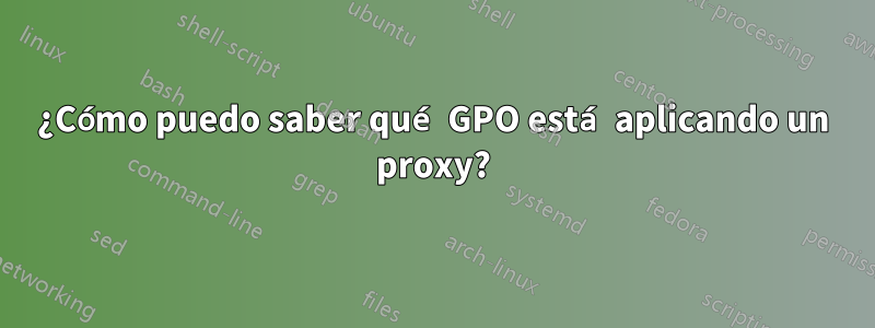 ¿Cómo puedo saber qué GPO está aplicando un proxy?