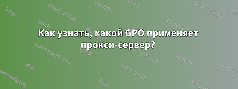 Как узнать, какой GPO применяет прокси-сервер?