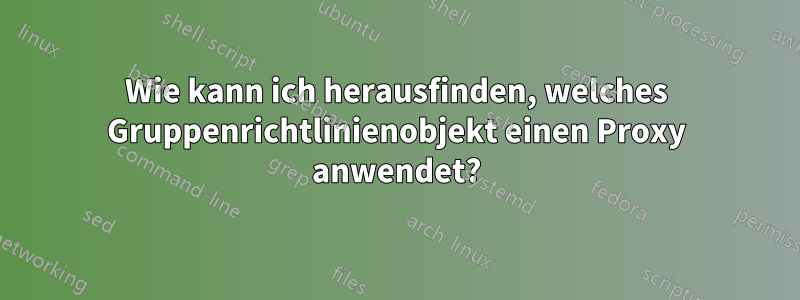 Wie kann ich herausfinden, welches Gruppenrichtlinienobjekt einen Proxy anwendet?