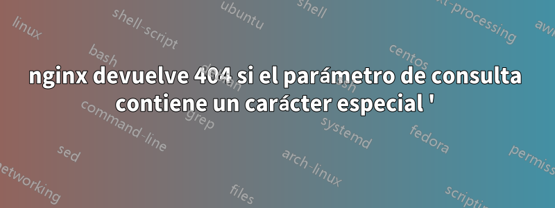 nginx devuelve 404 si el parámetro de consulta contiene un carácter especial '