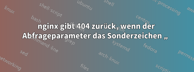 nginx gibt 404 zurück, wenn der Abfrageparameter das Sonderzeichen „