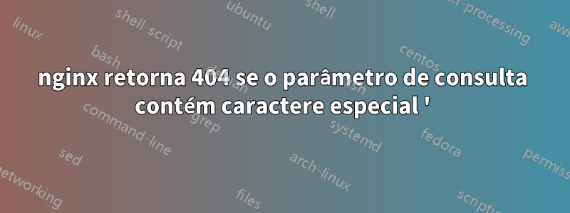 nginx retorna 404 se o parâmetro de consulta contém caractere especial '