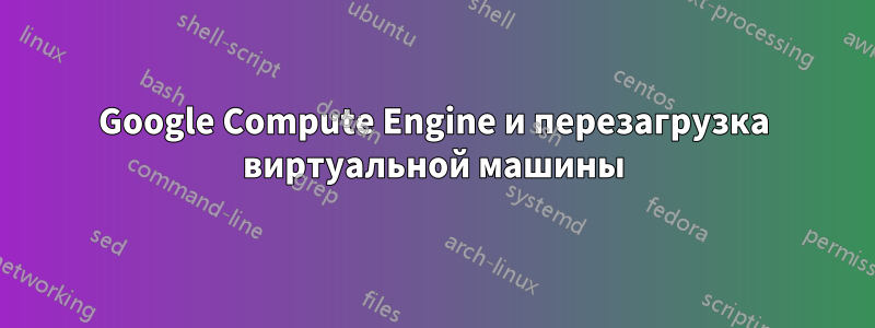 Google Compute Engine и перезагрузка виртуальной машины