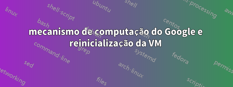 mecanismo de computação do Google e reinicialização da VM