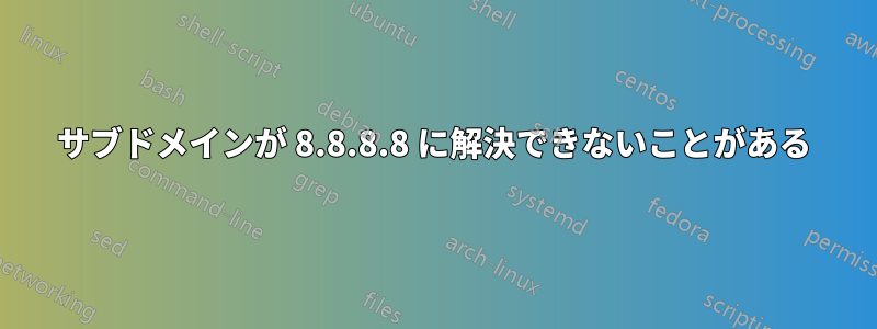 サブドメインが 8.8.8.8 に解決できないことがある