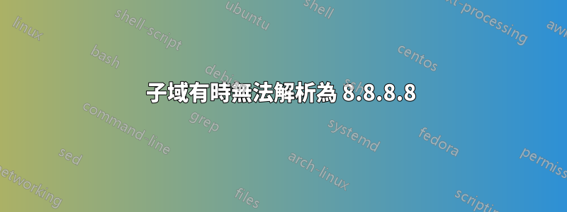 子域有時無法解析為 8.8.8.8