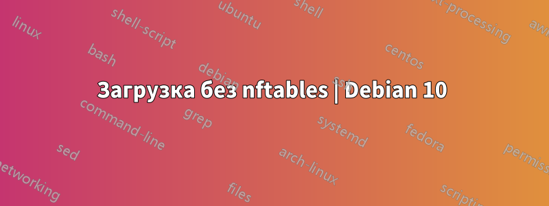 Загрузка без nftables | Debian 10