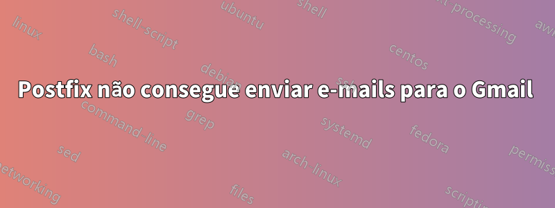 Postfix não consegue enviar e-mails para o Gmail