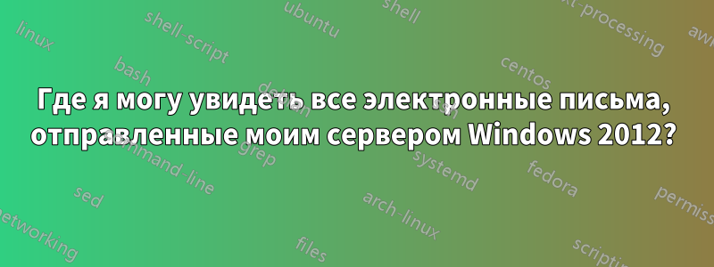 Где я могу увидеть все электронные письма, отправленные моим сервером Windows 2012?