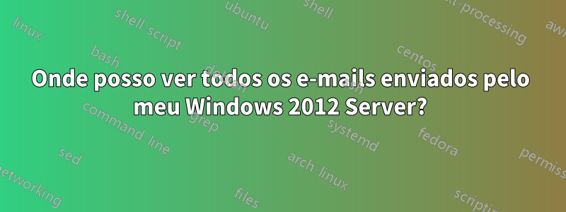 Onde posso ver todos os e-mails enviados pelo meu Windows 2012 Server?