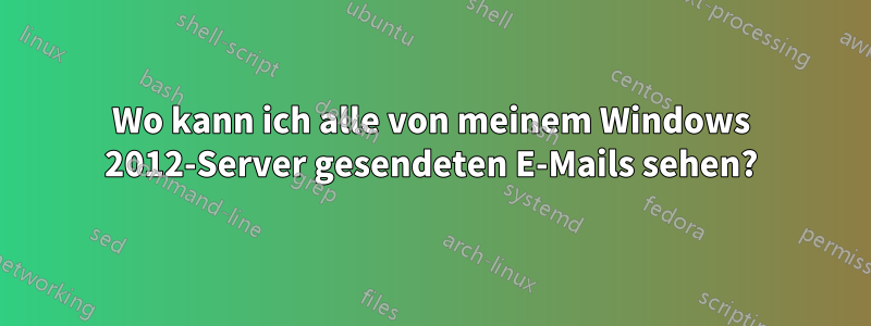 Wo kann ich alle von meinem Windows 2012-Server gesendeten E-Mails sehen?
