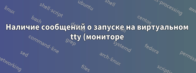 Наличие сообщений о запуске на виртуальном tty (мониторе) И последовательной консоли