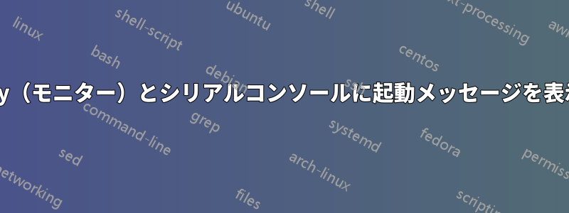仮想tty（モニター）とシリアルコンソールに起動メッセージを表示する