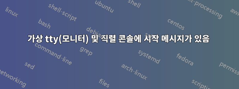 가상 tty(모니터) 및 직렬 콘솔에 시작 메시지가 있음