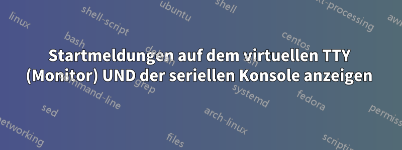 Startmeldungen auf dem virtuellen TTY (Monitor) UND der seriellen Konsole anzeigen