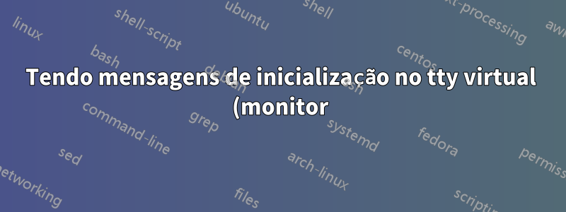 Tendo mensagens de inicialização no tty virtual (monitor) E no console serial