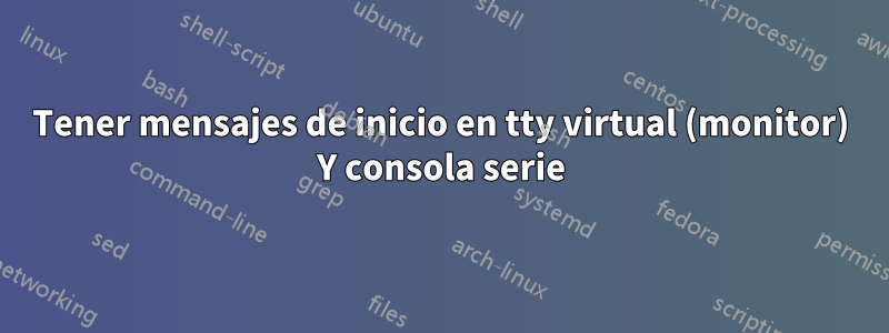 Tener mensajes de inicio en tty virtual (monitor) Y consola serie