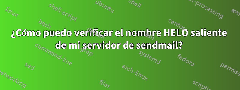 ¿Cómo puedo verificar el nombre HELO saliente de mi servidor de sendmail?