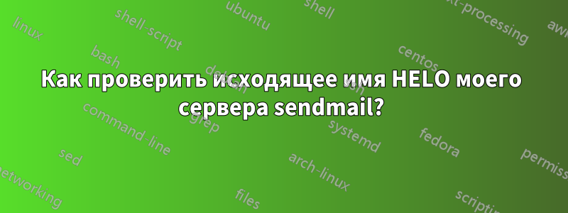 Как проверить исходящее имя HELO моего сервера sendmail?