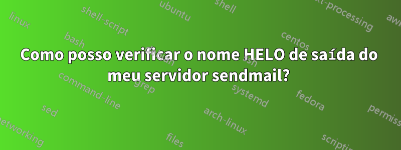 Como posso verificar o nome HELO de saída do meu servidor sendmail?