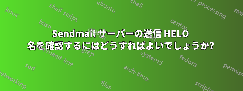 Sendmail サーバーの送信 HELO 名を確認するにはどうすればよいでしょうか?
