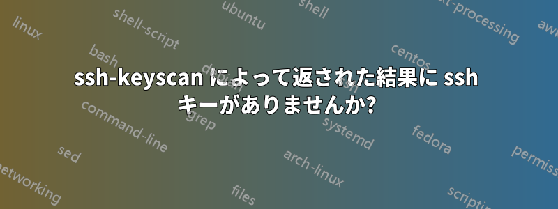 ssh-keyscan によって返された結果に ssh キーがありませんか?