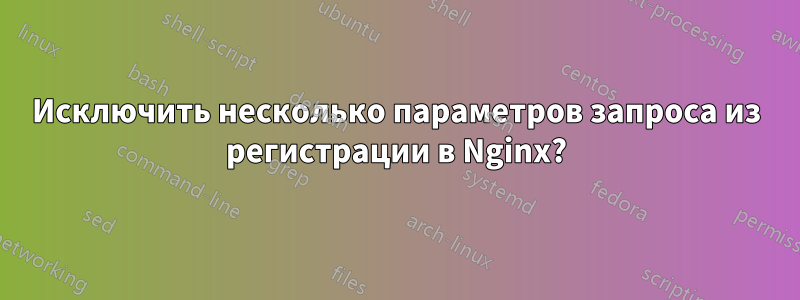 Исключить несколько параметров запроса из регистрации в Nginx?