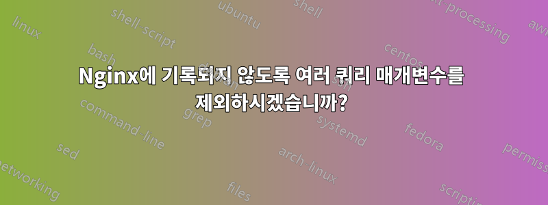 Nginx에 기록되지 않도록 여러 쿼리 매개변수를 제외하시겠습니까?