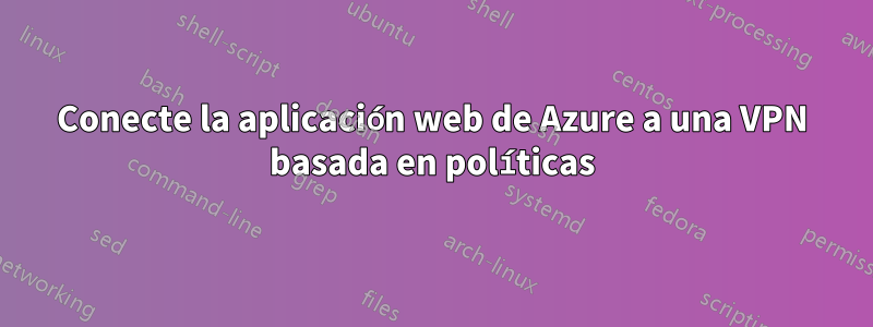 Conecte la aplicación web de Azure a una VPN basada en políticas