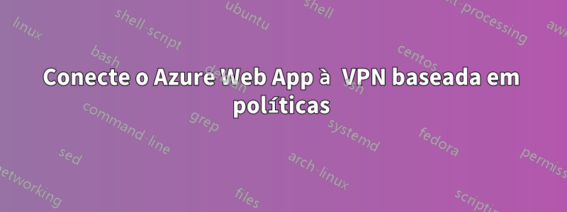 Conecte o Azure Web App à VPN baseada em políticas