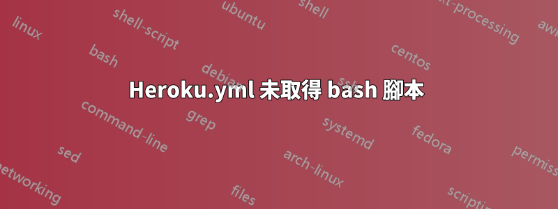 Heroku.yml 未取得 bash 腳本