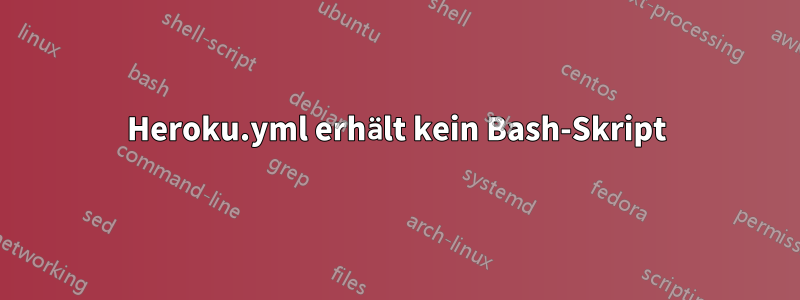Heroku.yml erhält kein Bash-Skript