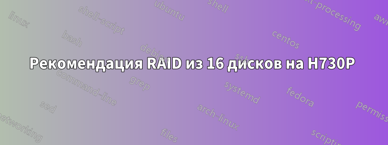 Рекомендация RAID из 16 дисков на H730P
