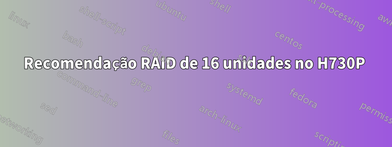 Recomendação RAID de 16 unidades no H730P