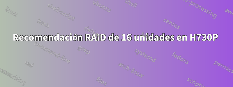 Recomendación RAID de 16 unidades en H730P