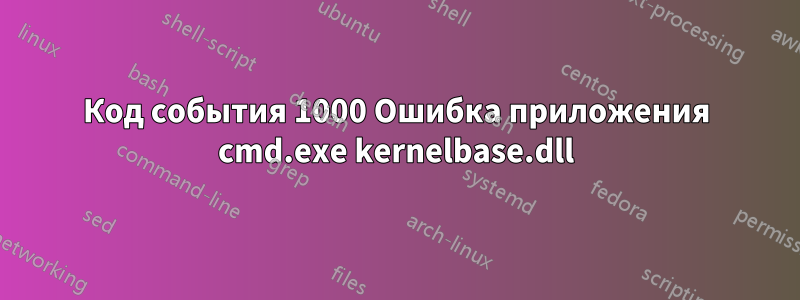 Код события 1000 Ошибка приложения cmd.exe kernelbase.dll