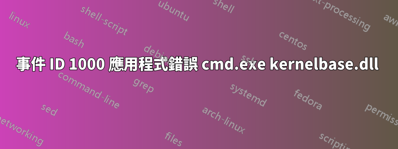 事件 ID 1000 應用程式錯誤 cmd.exe kernelbase.dll
