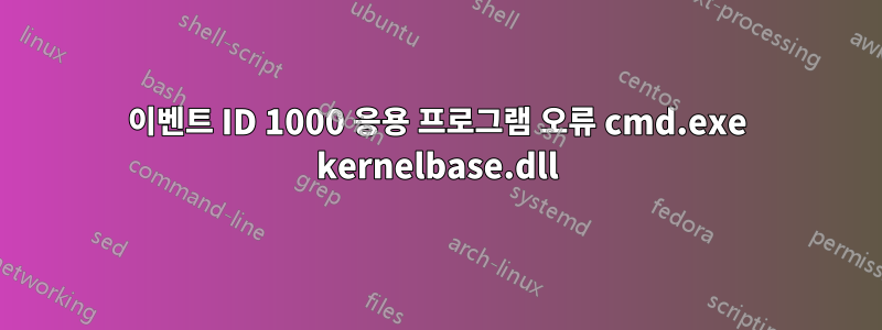 이벤트 ID 1000 응용 프로그램 오류 cmd.exe kernelbase.dll
