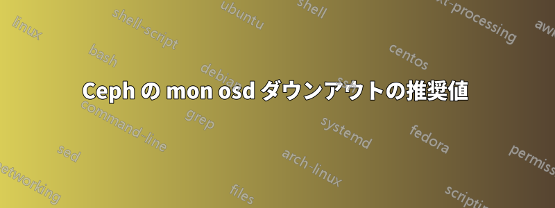 Ceph の mon osd ダウンアウトの推奨値