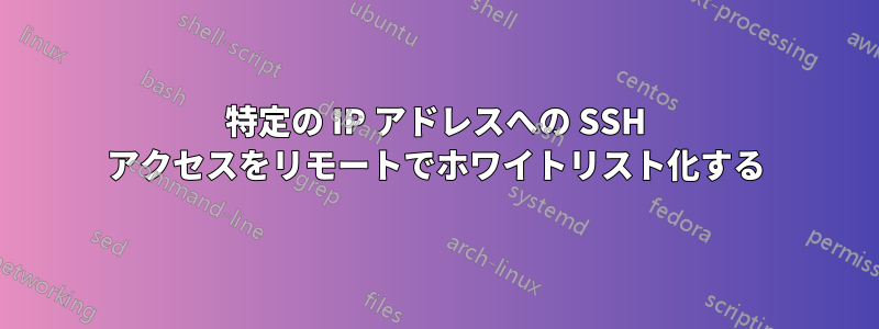 特定の IP アドレスへの SSH アクセスをリモートでホワイトリスト化する