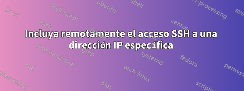 Incluya remotamente el acceso SSH a una dirección IP específica