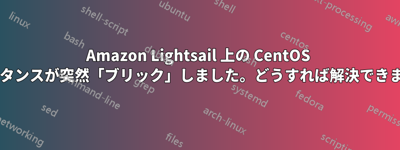 Amazon Lightsail 上の CentOS インスタンスが突然「ブリック」しました。どうすれば解決できますか?