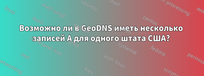 Возможно ли в GeoDNS иметь несколько записей A для одного штата США?