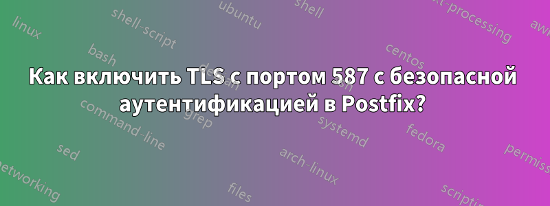 Как включить TLS с портом 587 с безопасной аутентификацией в Postfix?