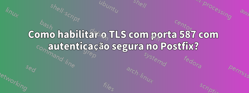 Como habilitar o TLS com porta 587 com autenticação segura no Postfix?
