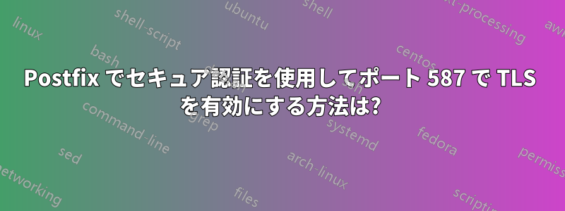 Postfix でセキュア認証を使用してポート 587 で TLS を有効にする方法は?