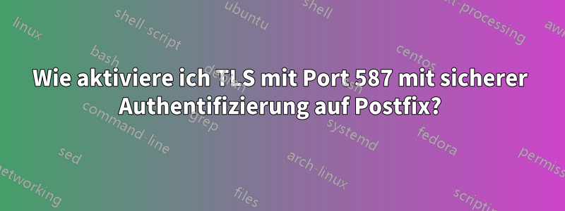 Wie aktiviere ich TLS mit Port 587 mit sicherer Authentifizierung auf Postfix?